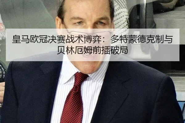 皇马欧冠决赛战术博弈：多特蒙德克制与贝林厄姆前插破局