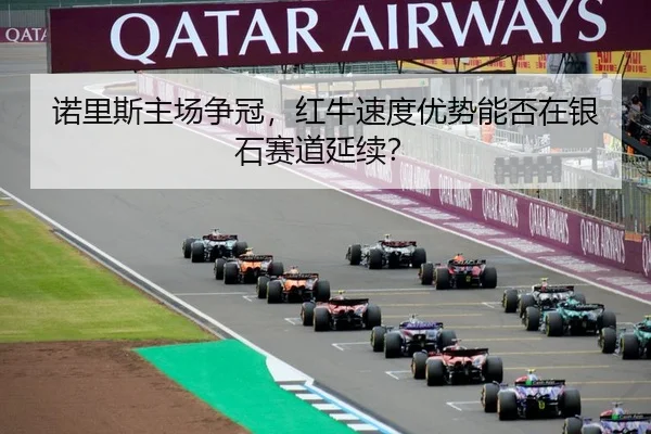 诺里斯主场争冠，红牛速度优势能否在银石赛道延续？