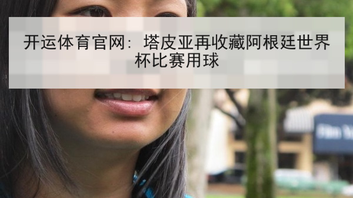 开运体育官网: 塔皮亚再收藏阿根廷世界杯比赛用球 开运体育官网: 塔皮亚再收藏阿根廷世界杯比赛用球