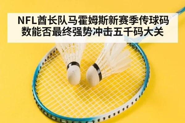 NFL酋长队马霍姆斯新赛季传球码数能否最终强势冲击五千码大关