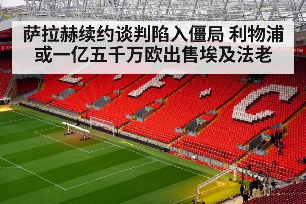 萨拉赫续约谈判陷入僵局 利物浦或一亿五千万欧出售埃及法老