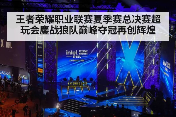王者荣耀职业联赛夏季赛总决赛超玩会鏖战狼队巅峰夺冠再创辉煌