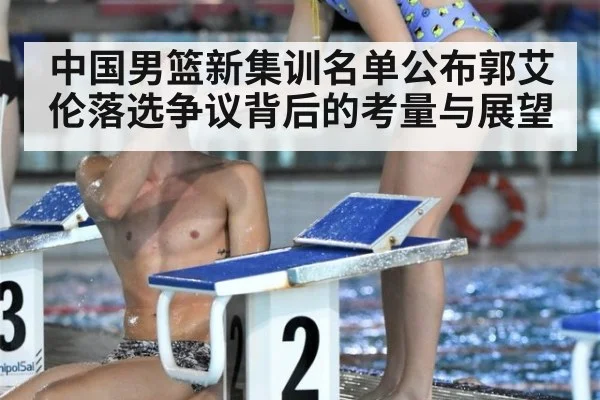 中国男篮新集训名单公布郭艾伦落选争议背后的考量与展望
