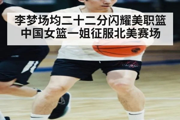 李梦场均二十二分闪耀美职篮 中国女篮一姐征服北美赛场