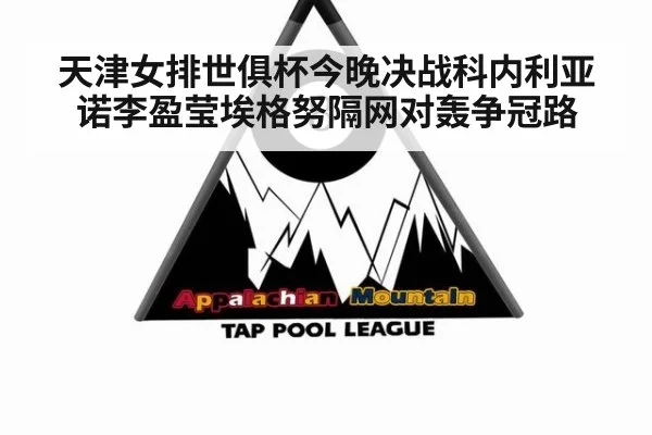 天津女排世俱杯今晚决战科内利亚诺李盈莹埃格努隔网对轰争冠路